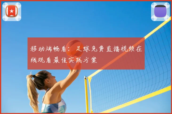 移动端畅看：足球免费直播视频在线观看最佳实践方案